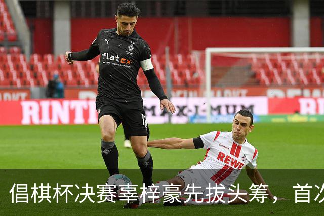 倡棋杯决赛辜梓豪先拔头筹，首次加冕近在咫尺